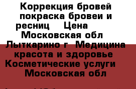 Коррекция бровей,покраска бровеи и ресниц. › Цена ­ 150 - Московская обл., Лыткарино г. Медицина, красота и здоровье » Косметические услуги   . Московская обл.